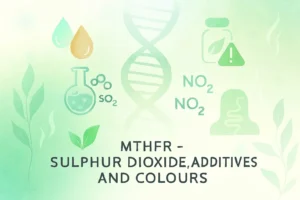 MTHFR – Sulphur Dioxide, Additives, and Colours